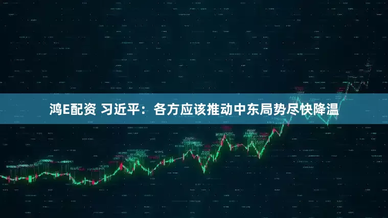 鸿E配资 习近平：各方应该推动中东局势尽快降温