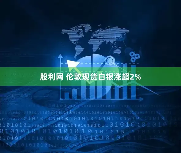 股利网 伦敦现货白银涨超2%