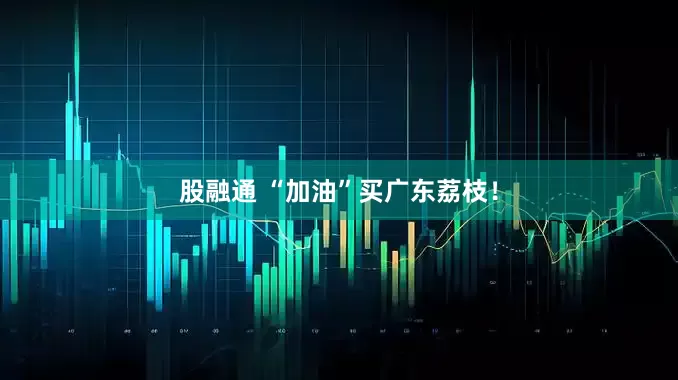 股融通 “加油”买广东荔枝!