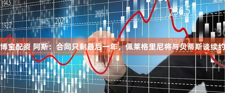 博宝配资 阿斯：合同只剩最后一年，佩莱格里尼将与贝蒂斯谈续约