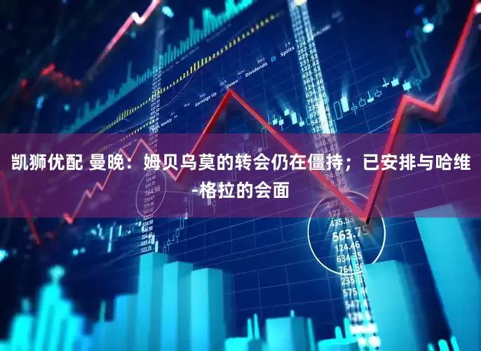 凯狮优配 曼晚：姆贝乌莫的转会仍在僵持；已安排与哈维-格拉的会面