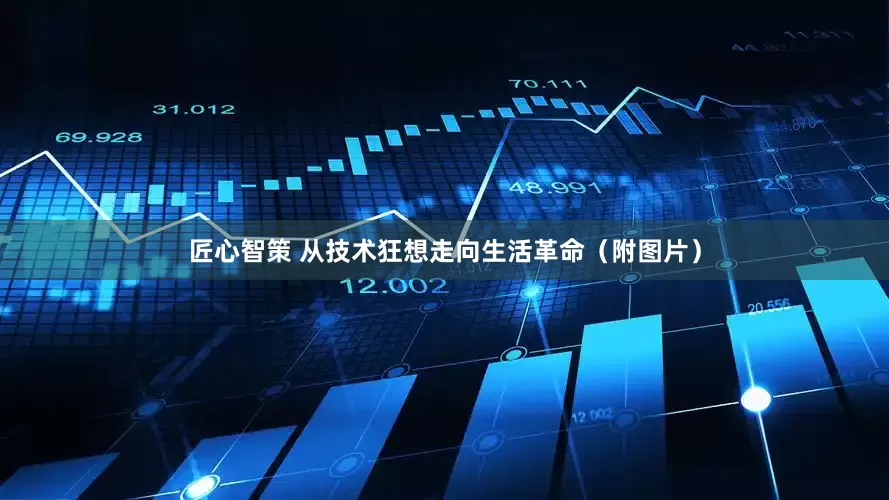 匠心智策 从技术狂想走向生活革命（附图片）