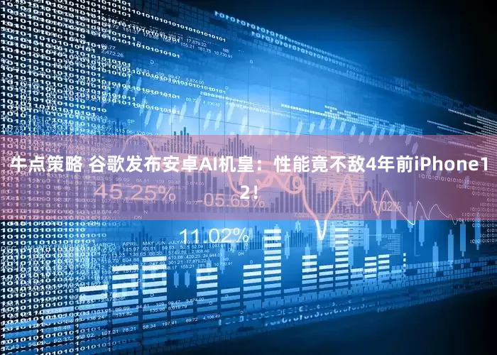 牛点策略 谷歌发布安卓AI机皇：性能竟不敌4年前iPhone12！