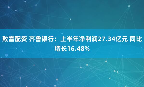 致富配资 齐鲁银行：上半年净利润27.34亿元 同比增长16.48%