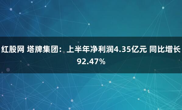 红股网 塔牌集团：上半年净利润4.35亿元 同比增长92.47%
