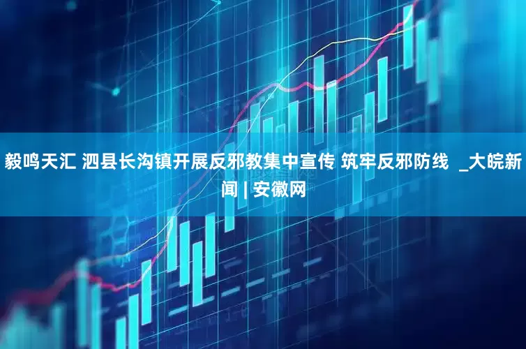 毅鸣天汇 泗县长沟镇开展反邪教集中宣传 筑牢反邪防线  _大皖新闻 | 安徽网