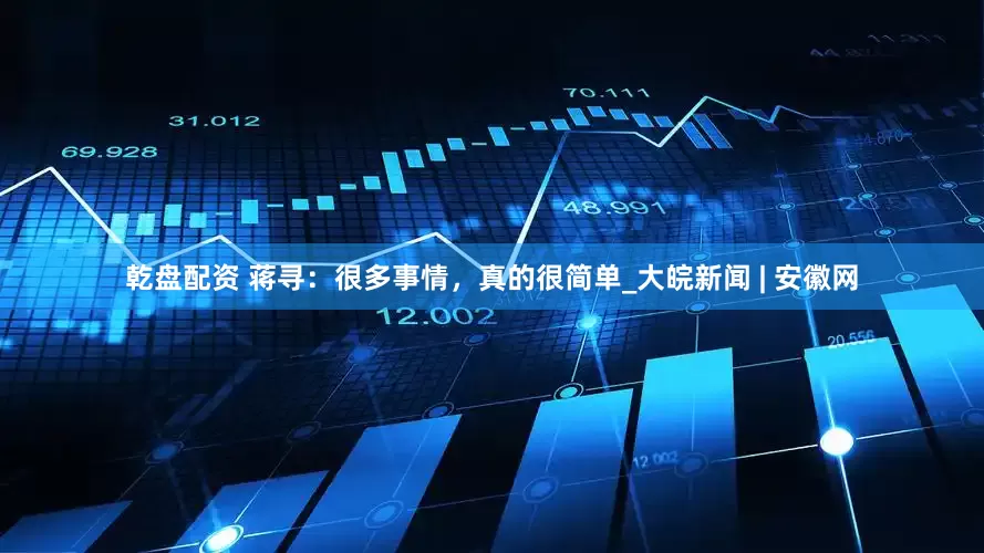 乾盘配资 蒋寻：很多事情，真的很简单_大皖新闻 | 安徽网