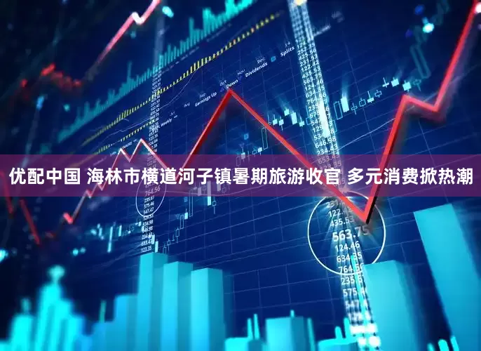 优配中国 海林市横道河子镇暑期旅游收官 多元消费掀热潮
