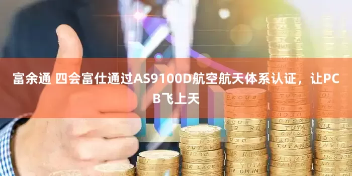 富余通 四会富仕通过AS9100D航空航天体系认证，让PCB飞上天
