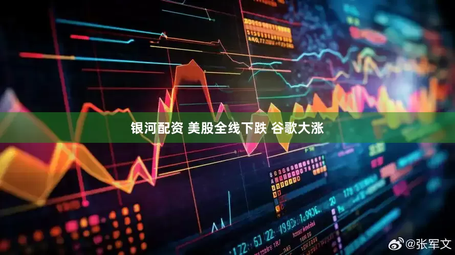银河配资 美股全线下跌 谷歌大涨