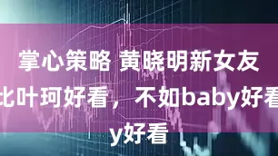 掌心策略 黄晓明新女友比叶珂好看，不如baby好看