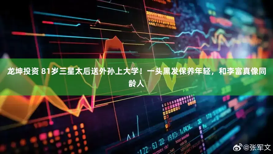 龙坤投资 81岁三星太后送外孙上大学！一头黑发保养年轻，和李富真像同龄人