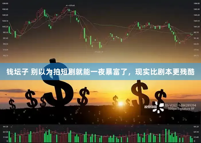 钱坛子 别以为拍短剧就能一夜暴富了，现实比剧本更残酷