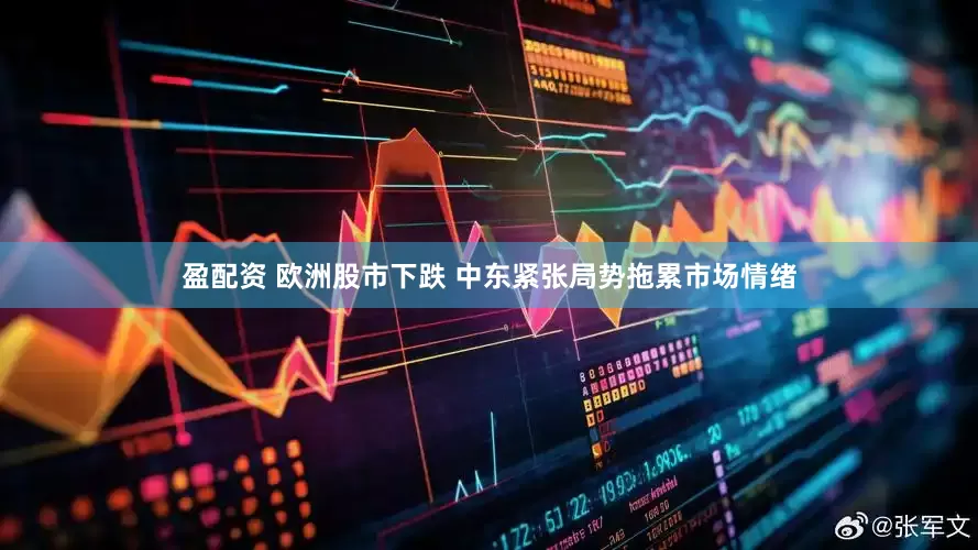 盈配资 欧洲股市下跌 中东紧张局势拖累市场情绪